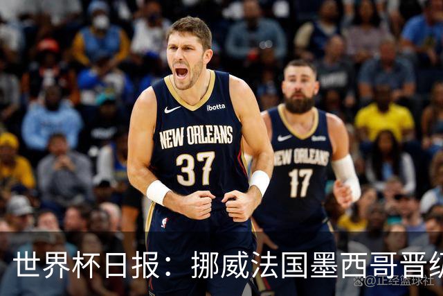 世界杯日报：挪威法国墨西哥晋级 巴西大将恐因伤退出