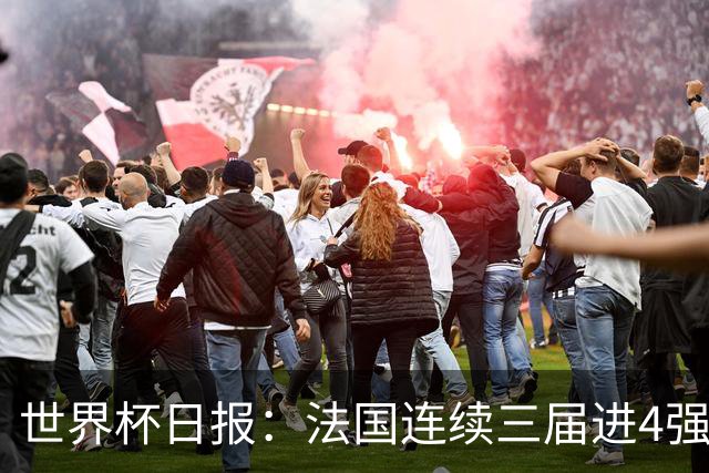 世界杯日报：法国连续三届进4强 英格兰后卫宽萨被禁赛2场