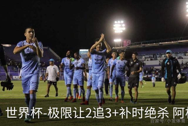 世界杯-极限让2追3+补时绝杀 阿根廷3-2逆转埃及进8强