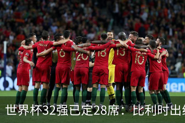 世界杯32强已定28席：比利时出线塞内加尔晋级 韩国继续等待