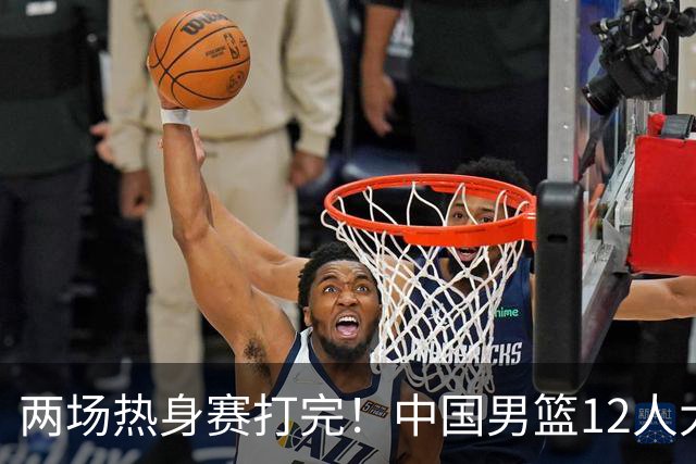 两场热身赛打完！中国男篮12人大名单基本浮现，郭士强要带五后卫