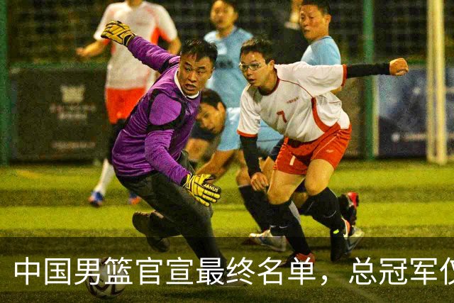 中国男篮官宣最终名单，总冠军仅1人广厦2人，张镇麟遗憾落选