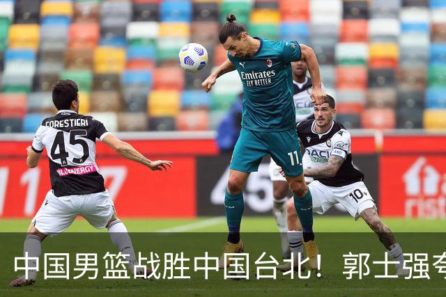 中国男篮战胜中国台北！郭士强夸球队有两个领头羊，起到带头作用