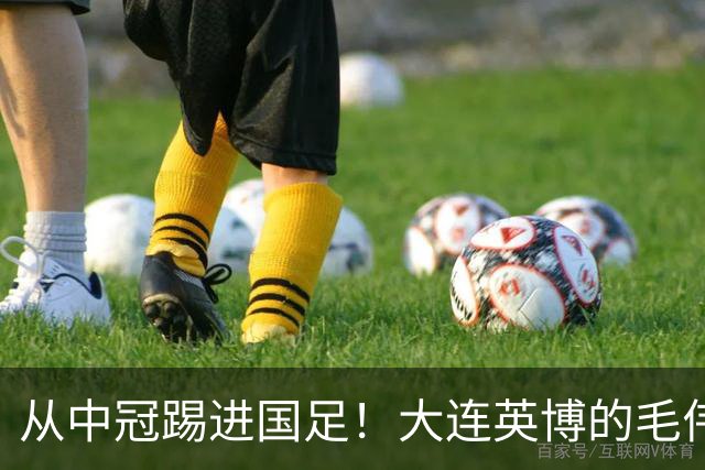 从中冠踢进国足！大连英博的毛伟杰用五年书写草根逆袭！