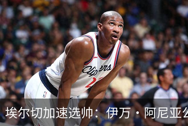 埃尔切加速选帅：伊万·阿尼亚公开表态，多名教练进入视野