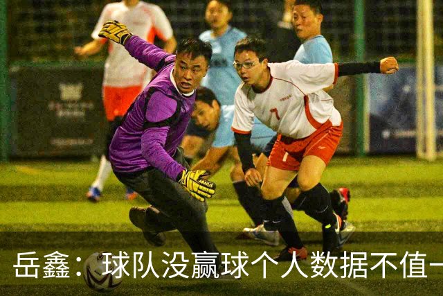 岳鑫：球队没赢球个人数据不值一提，给自己的表现打6分