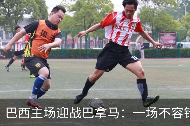 巴西主场迎战巴拿马：一场不容错过的国际友谊赛！