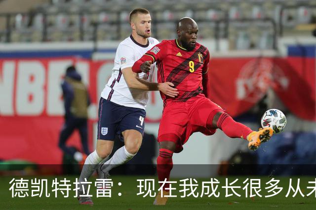 德凯特拉雷：现在我成长很多从未如此强大，我在米兰时还没准备好