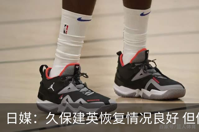 日媒：久保建英恢复情况良好 但仍或缺席与巴西的淘汰赛