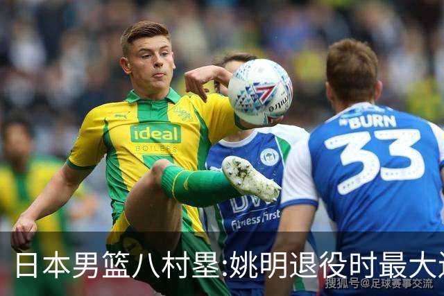 日本男篮八村塁:姚明退役时最大遗憾是后继无人 我也思考这个问题