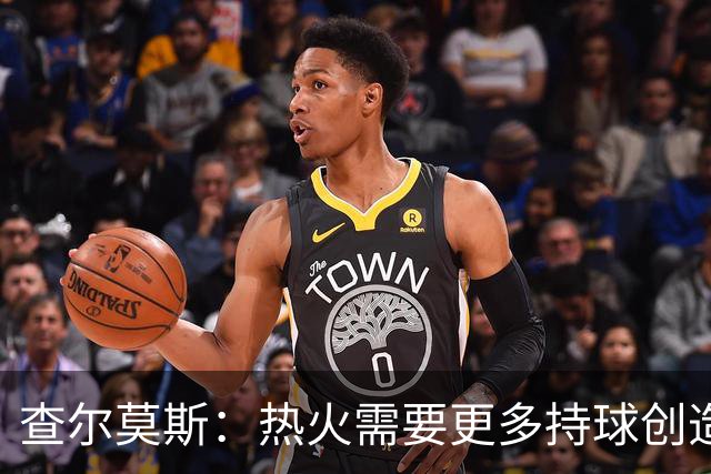 查尔莫斯：热火需要更多持球创造者 我们会看到阿德巴约变身波什