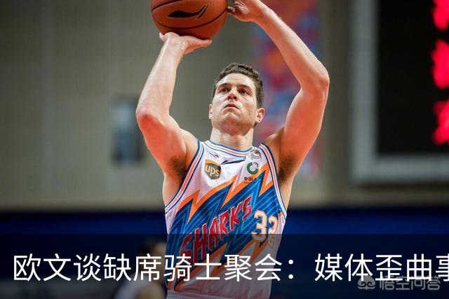 欧文谈缺席骑士聚会：媒体歪曲事实简直丧心病狂 别被他们耍了