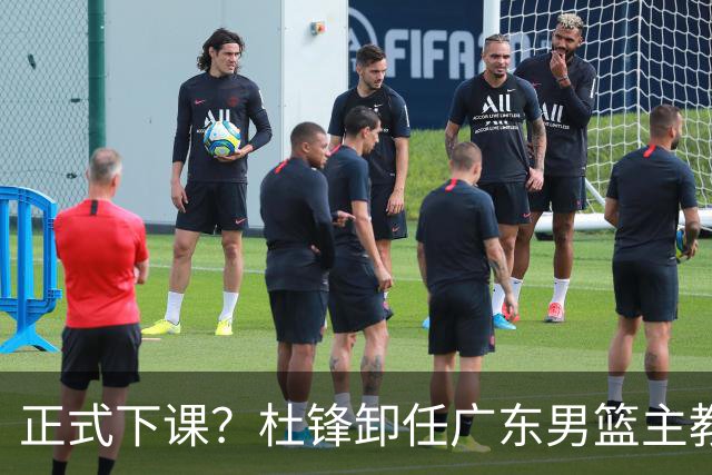 正式下课？杜锋卸任广东男篮主教练，未来或接替郭士强成男篮新帅