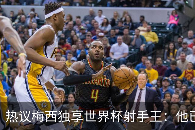 热议梅西独享世界杯射手王：他已经开启了无敌模式 挡不住了！