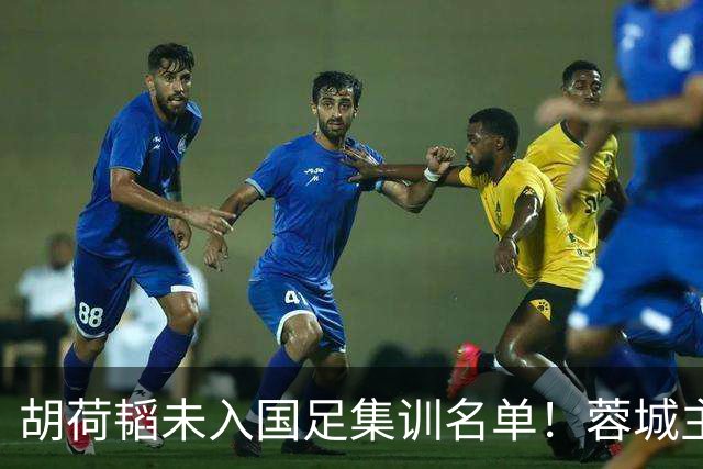 胡荷韬未入国足集训名单！蓉城主帅称非因伤，期待他早日回归