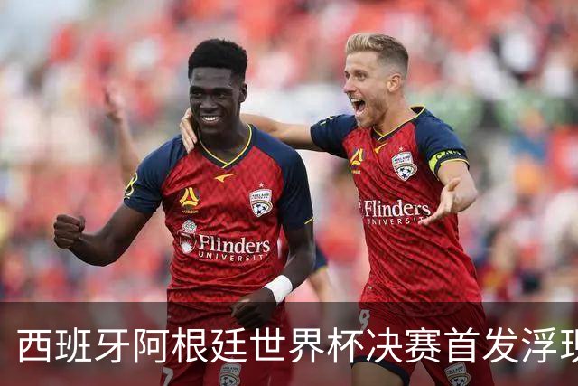 西班牙阿根廷世界杯决赛首发浮现 梅西亚马尔新老王位对决