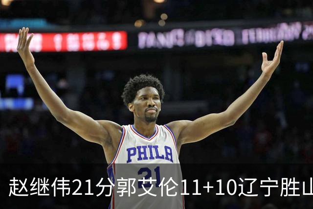 赵继伟21分郭艾伦11+10辽宁胜山东 高诗岩11分