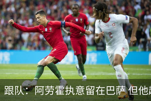 跟队：阿劳霍执意留在巴萨 但他超1000万欧年薪让球队得慎重考虑