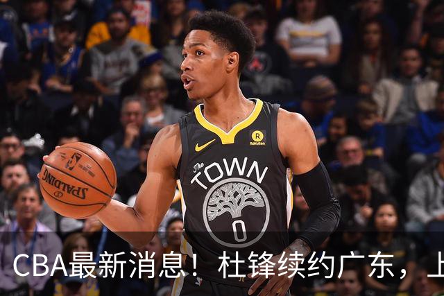 CBA最新消息！杜锋续约广东，上海夺冠！白边触碰底线已全网封杀