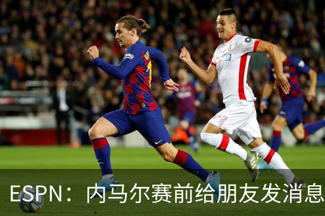 ESPN：内马尔赛前给朋友发消息 表示已经感觉自己像个冠军了