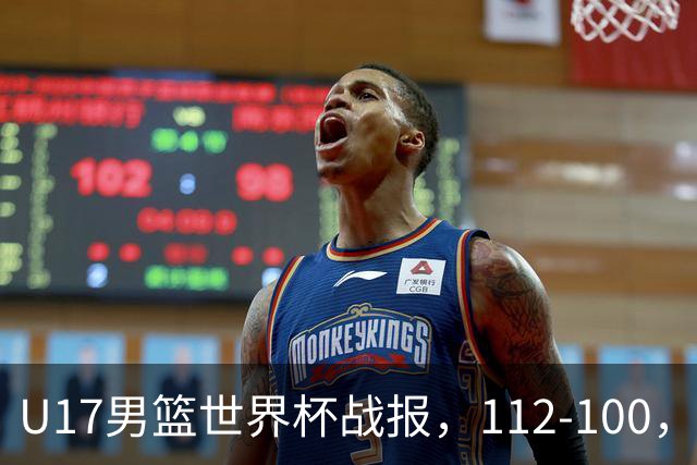 U17男篮世界杯战报，112-100，亚洲第三领先25分被逆转